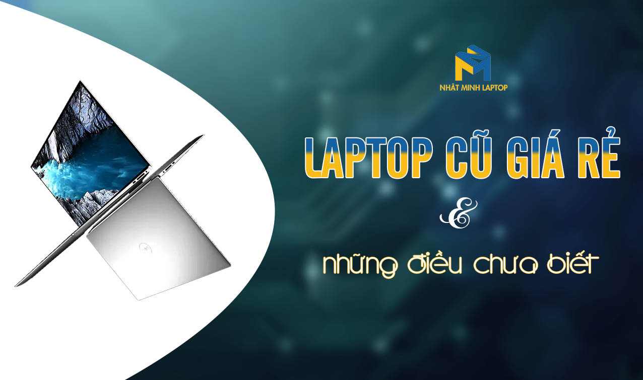 Những điều có thể bạn chưa biết về Laptop cũ giá rẻ