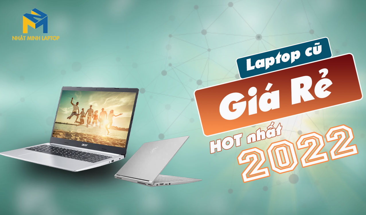 Top 15 mẫu Laptop cũ giá rẻ “HOT” nhất 2022 - Laptop cũ uy tín HCM