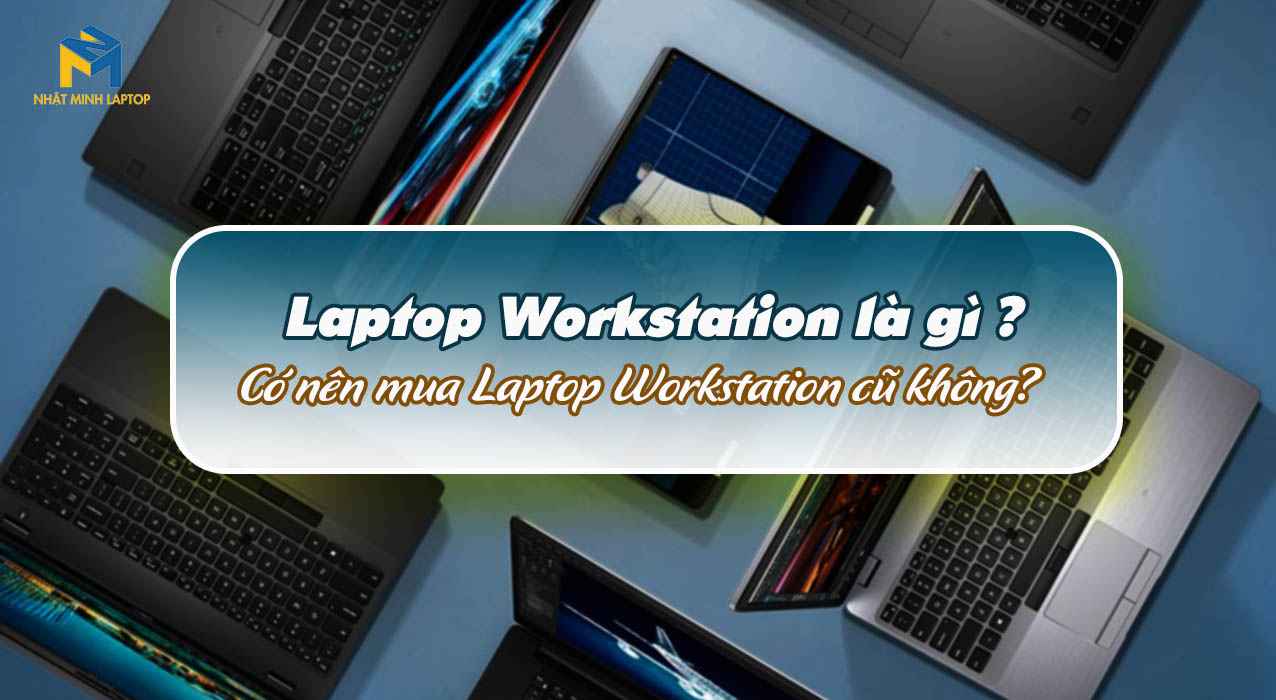 Laptop Workstation là gì? Có nên mua Laptop Workstation cũ không?