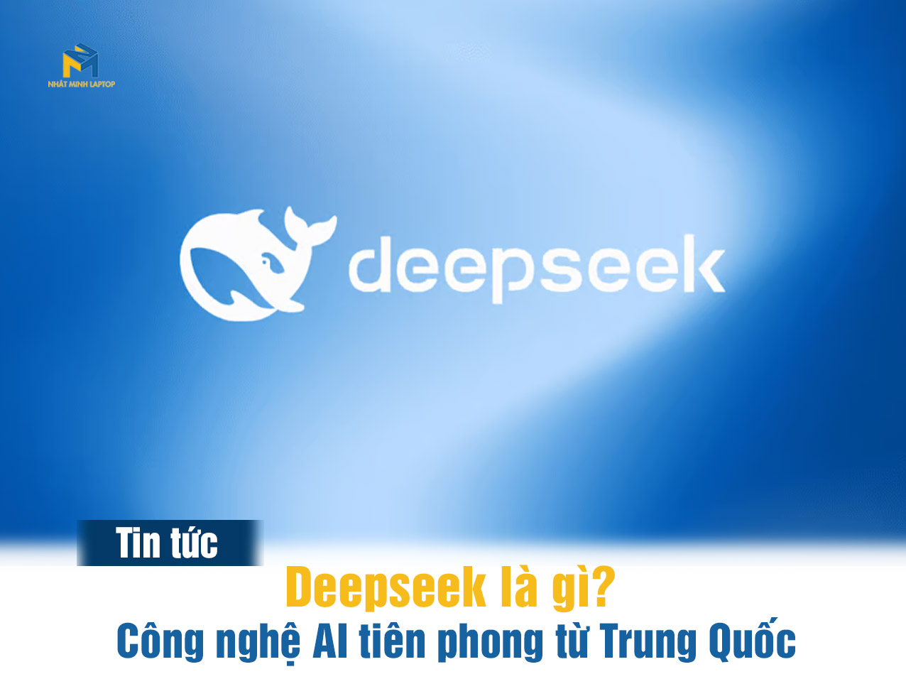 Deepseek là gì? Công nghệ AI tiên phong từ Trung Quốc